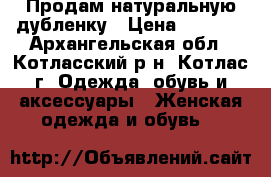 Продам натуральную дубленку › Цена ­ 7 000 - Архангельская обл., Котласский р-н, Котлас г. Одежда, обувь и аксессуары » Женская одежда и обувь   